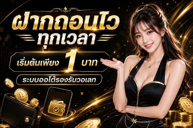 ฝากถอนไวทุกเวลา เริ่มต้นเพียง 1 บาท ระบบออโต้รองรับวอเลท